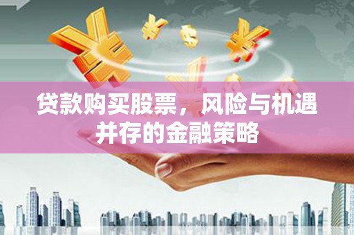 枋寮贷款购买股票，风险与机遇并存的金融策略