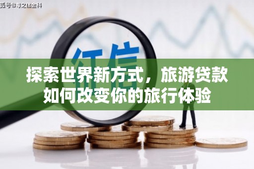 枋寮探索世界新方式，旅游贷款如何改变你的旅行体验