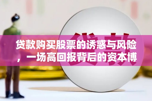 枋寮贷款购买股票的诱惑与风险，一场高回报背后的资本博弈