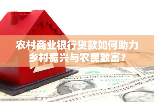 枋寮农村商业银行贷款如何助力乡村振兴与农民致富？