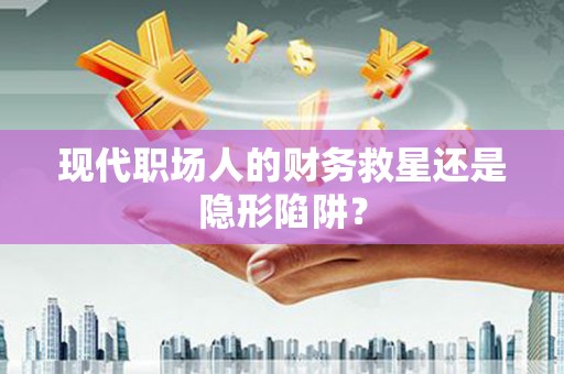枋寮现代职场人的财务救星还是隐形陷阱？
