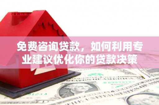 枋寮免费咨询贷款，如何利用专业建议优化你的贷款决策