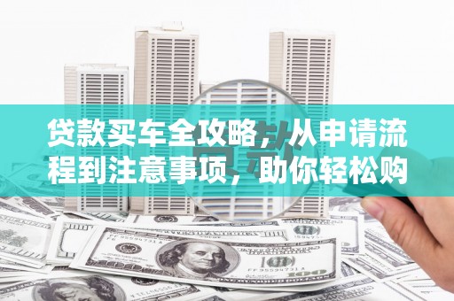 枋寮贷款买车全攻略，从申请流程到注意事项，助你轻松购车