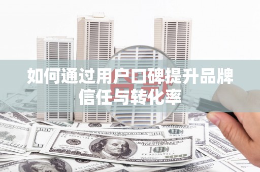 枋寮如何通过用户口碑提升品牌信任与转化率