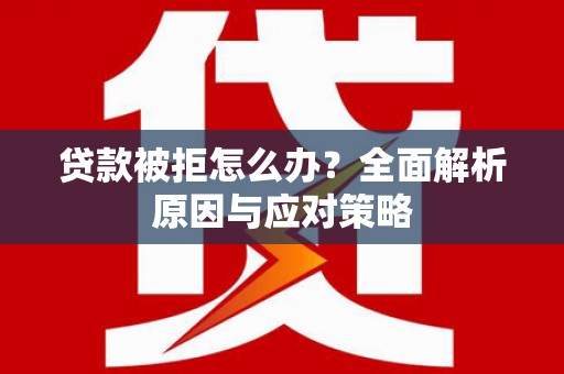 枋寮贷款被拒怎么办？全面解析原因与应对策略