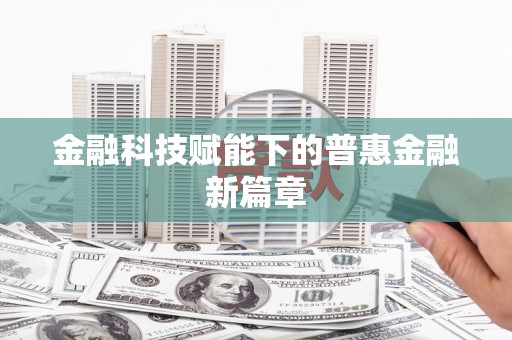 枋寮金融科技赋能下的普惠金融新篇章 枋寮金融科技赋能下的普惠金融新篇章