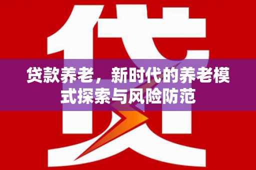 枋寮贷款养老，新时代的养老模式探索与风险防范