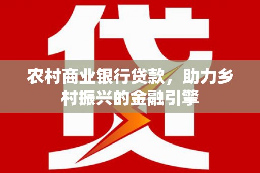 枋寮农村商业银行贷款，助力乡村振兴的金融引擎